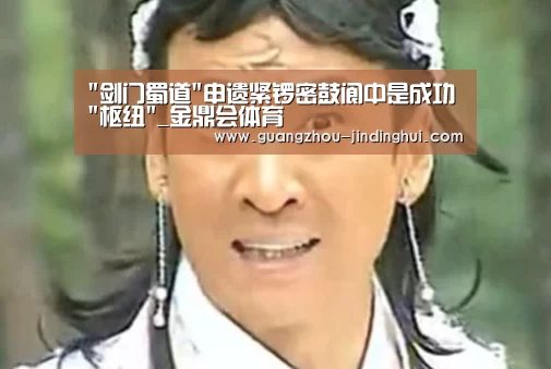 剑门蜀道申遗紧锣密鼓阆中是成功枢纽_金鼎会体育(图2) 金鼎会平台官网